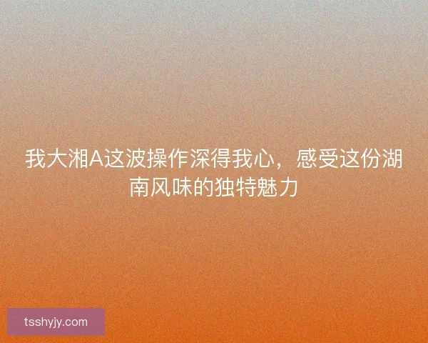 我大湘A这波操作深得我心，感受这份湖南风味的独特魅力